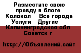 Разместите свою правду в блоге “Колокол“ - Все города Услуги » Другие   . Калининградская обл.,Советск г.